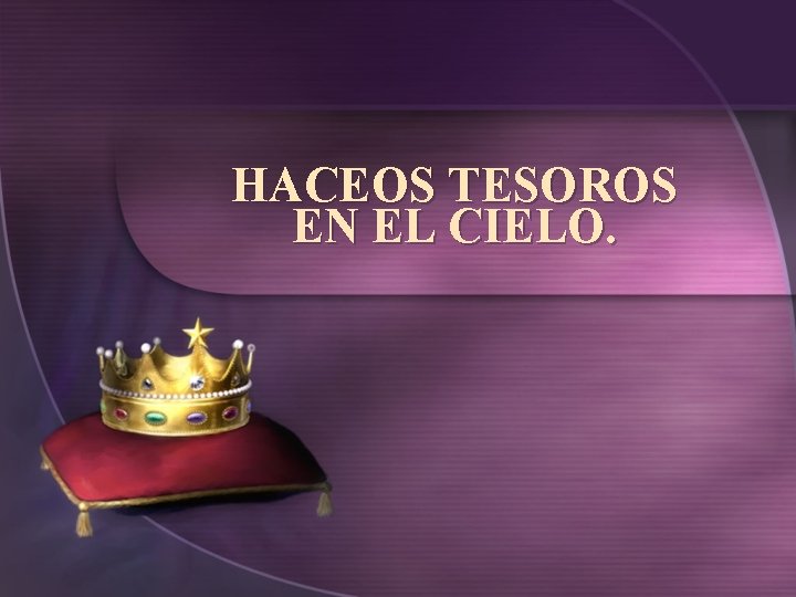HACEOS TESOROS EN EL CIELO. 
