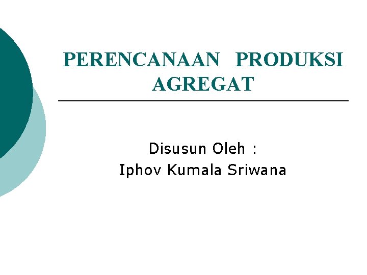 PERENCANAAN PRODUKSI AGREGAT Disusun Oleh : Iphov Kumala Sriwana 