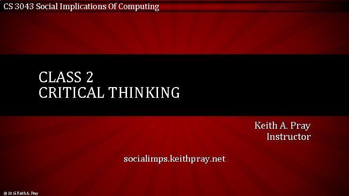 CS 3043 Social Implications Of Computing CLASS 2 CRITICAL THINKING Keith A. Pray Instructor
