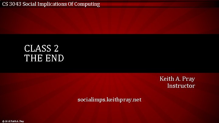 CS 3043 Social Implications Of Computing CLASS 2 THE END Keith A. Pray Instructor