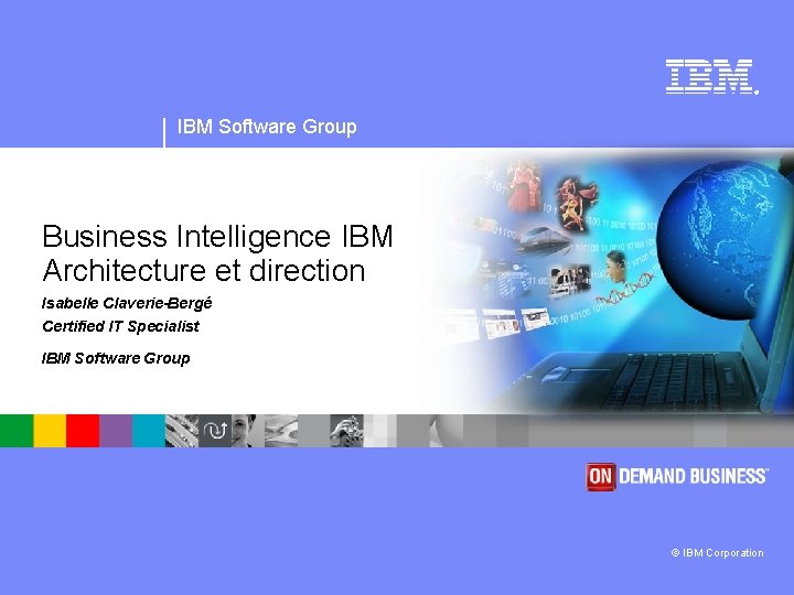 ® IBM Software Group Business Intelligence IBM Architecture et direction Isabelle Claverie-Bergé Certified IT