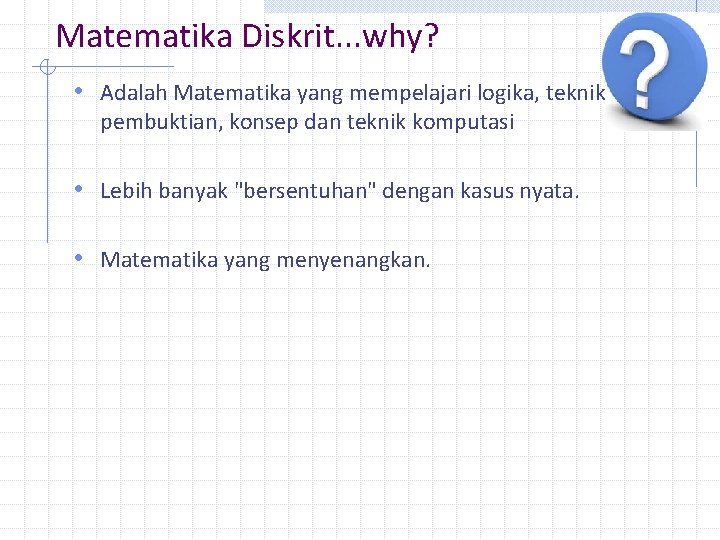 Matematika Diskrit. . . why? • Adalah Matematika yang mempelajari logika, teknik pembuktian, konsep