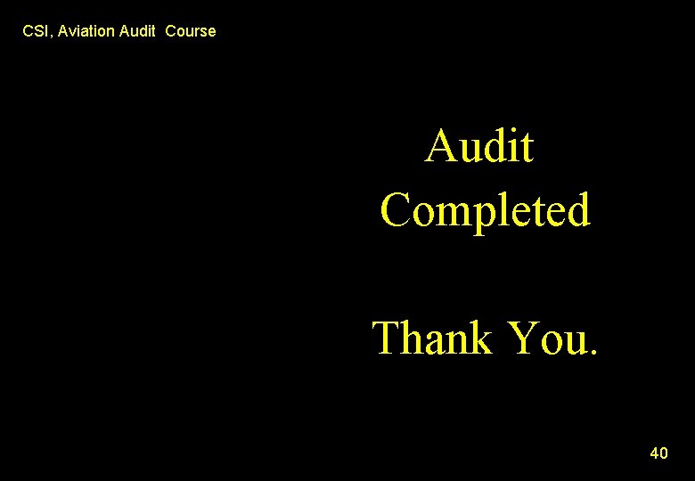 CSI, Aviation Audit Course Audit Completed Thank You. 40 CSI, Aviation Audit Course Audit Completed Thank You. 40