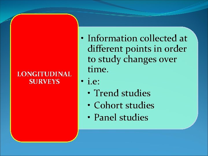 LONGITUDINAL SURVEYS • Information collected at different points in order to study changes over