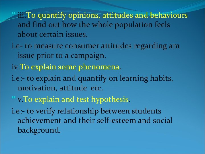  iii. To quantify opinions, attitudes and behaviours and find out how the whole