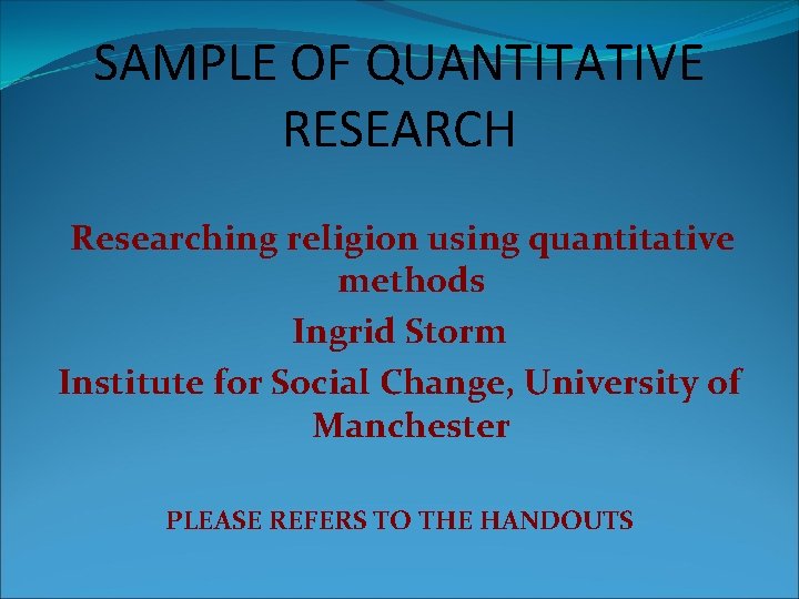 SAMPLE OF QUANTITATIVE RESEARCH Researching religion using quantitative methods Ingrid Storm Institute for Social