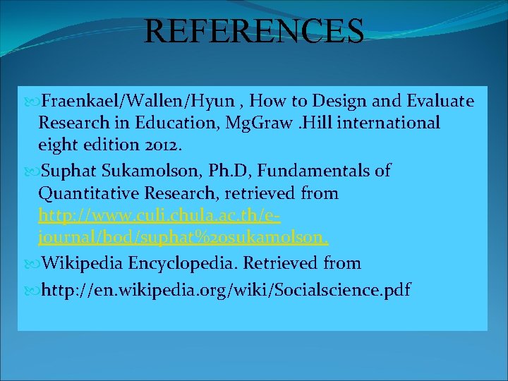 REFERENCES Fraenkael/Wallen/Hyun , How to Design and Evaluate Research in Education, Mg. Graw. Hill