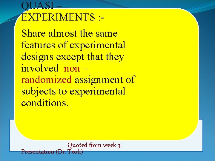 QUASI – EXPERIMENTS : Share almost the same features of experimental designs except that