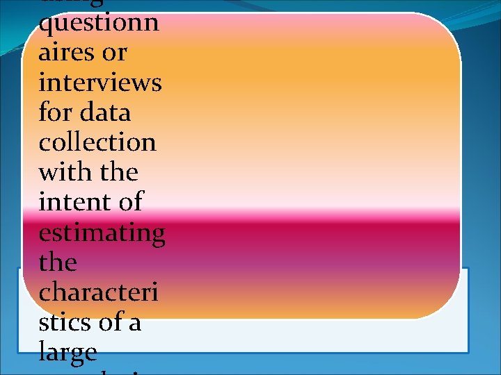 using questionn aires or interviews for data collection with the intent of estimating the