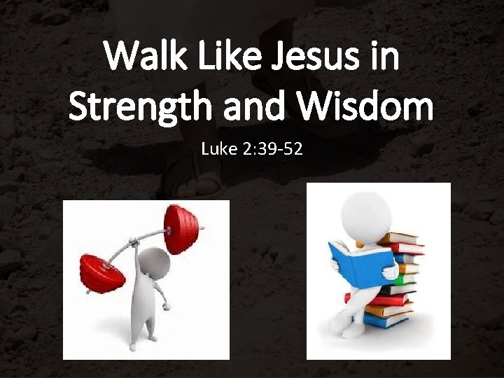 Walk Like Jesus in Strength and Wisdom Luke 2: 39 -52 