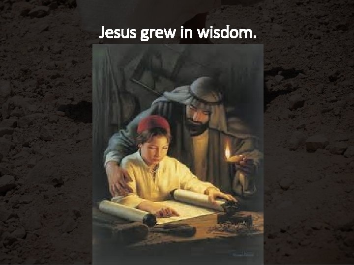 Jesus grew in wisdom. 