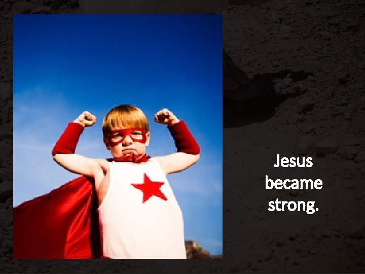 Jesus became strong. 