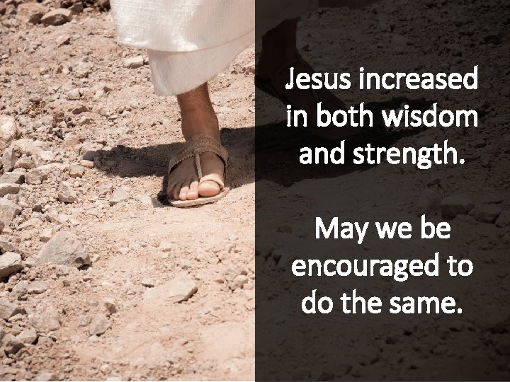 Jesus increased in both wisdom and strength. May we be encouraged to do the