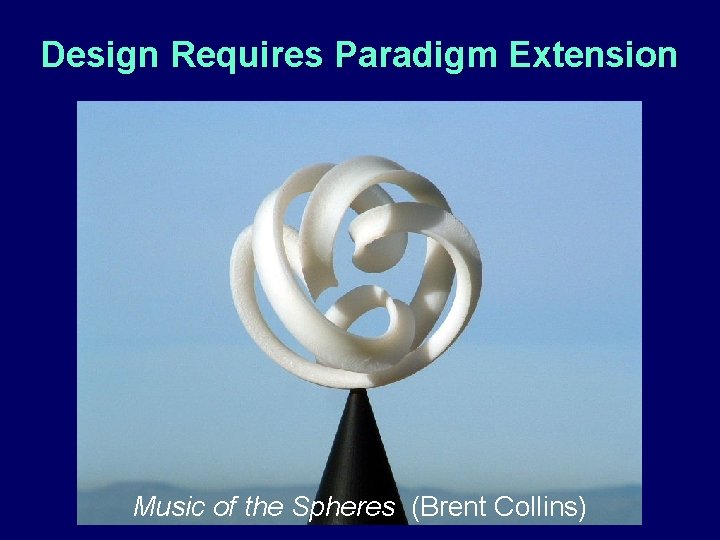 Design Requires Paradigm Extension Music of the Spheres (Brent Collins) 