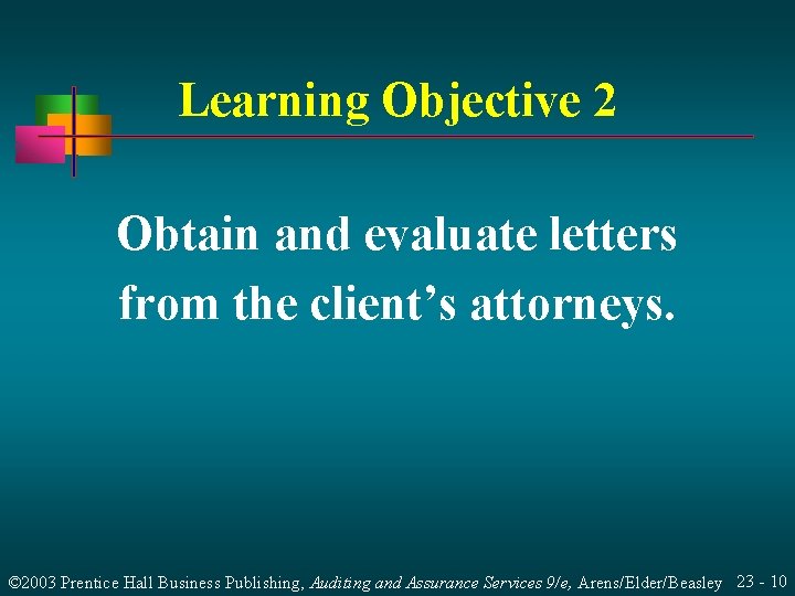 Learning Objective 2 Obtain and evaluate letters from the client’s attorneys. © 2003 Prentice