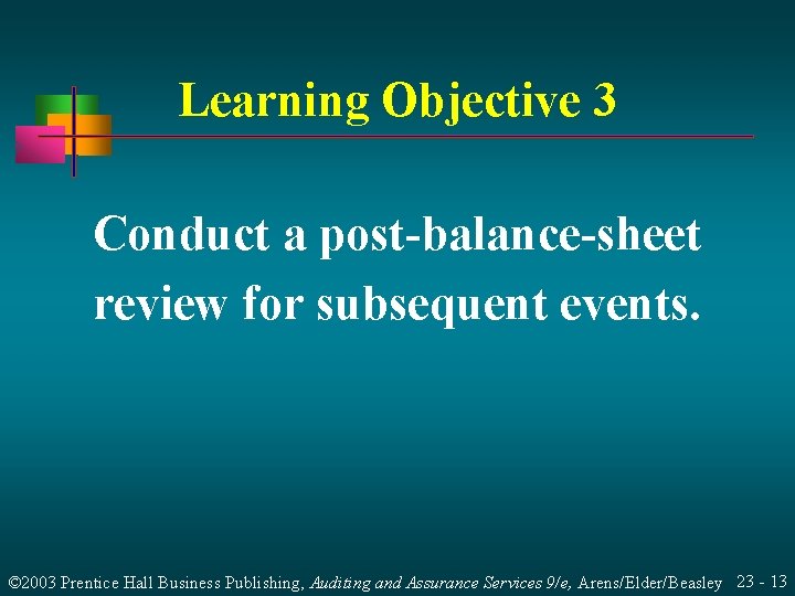 Learning Objective 3 Conduct a post-balance-sheet review for subsequent events. © 2003 Prentice Hall