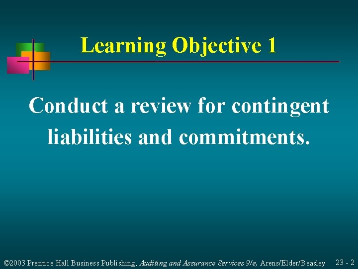 Learning Objective 1 Conduct a review for contingent liabilities and commitments. © 2003 Prentice