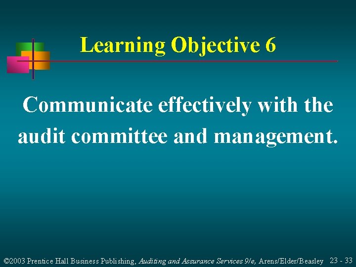 Learning Objective 6 Communicate effectively with the audit committee and management. © 2003 Prentice