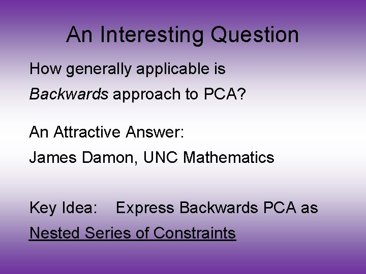 An Interesting Question How generally applicable is Backwards approach to PCA? An Attractive Answer: