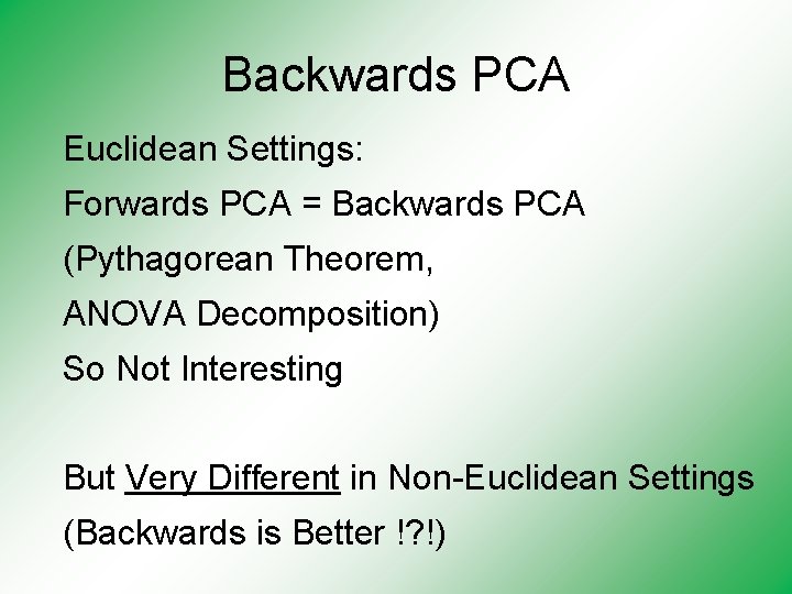 Backwards PCA Euclidean Settings: Forwards PCA = Backwards PCA (Pythagorean Theorem, ANOVA Decomposition) So