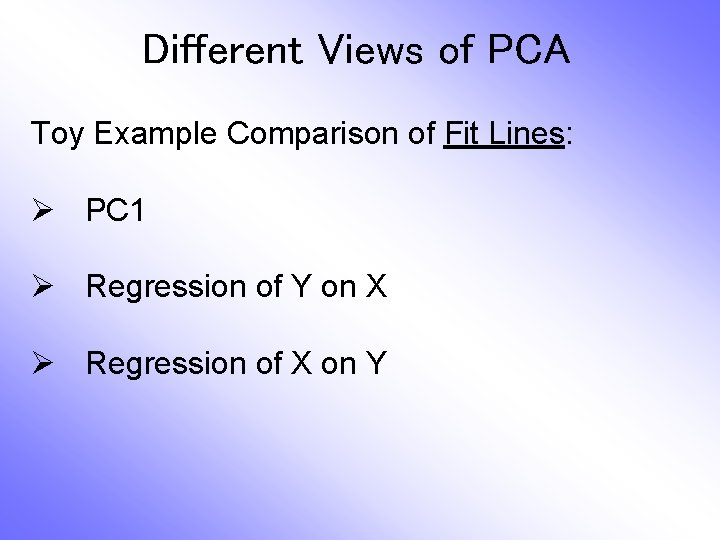 Different Views of PCA Toy Example Comparison of Fit Lines: Ø PC 1 Ø