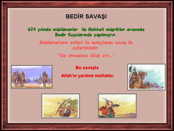 BEDİR SAVAŞI 624 yılında müslümanlar ile Mekkeli müşrikler arasında Bedir Kuyularında yapılmıştır. Müslümanların zaferi BEDİR SAVAŞI 624 yılında müslümanlar ile Mekkeli müşrikler arasında Bedir Kuyularında yapılmıştır. Müslümanların zaferi