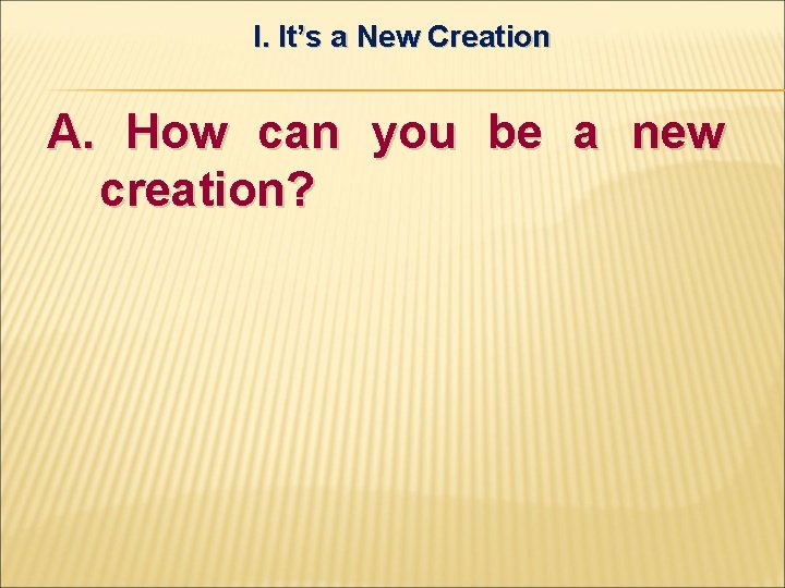 I. It’s a New Creation A. How can you be a new creation? 