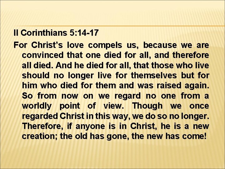 II Corinthians 5: 14 -17 For Christ’s love compels us, because we are convinced