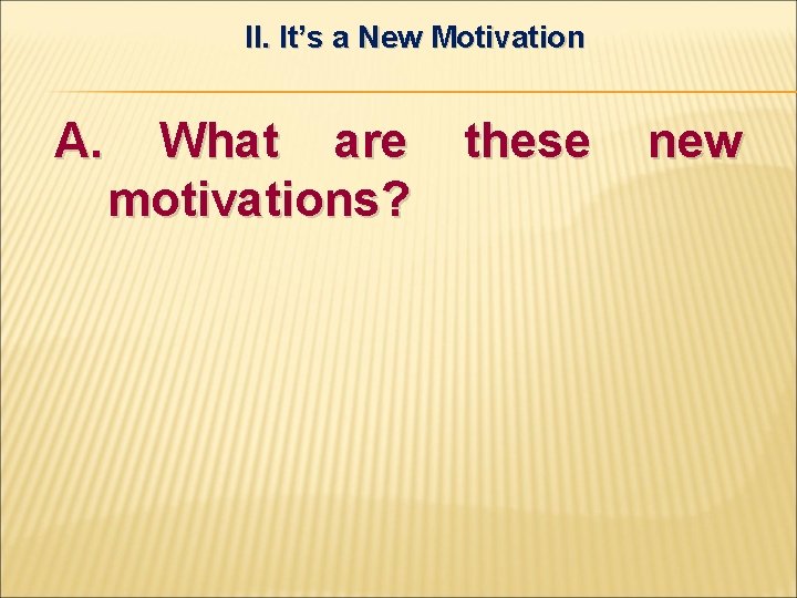 II. It’s a New Motivation A. What are motivations? these new 