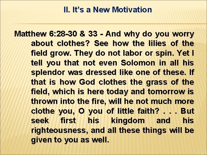 II. It’s a New Motivation Matthew 6: 28 -30 & 33 - And why
