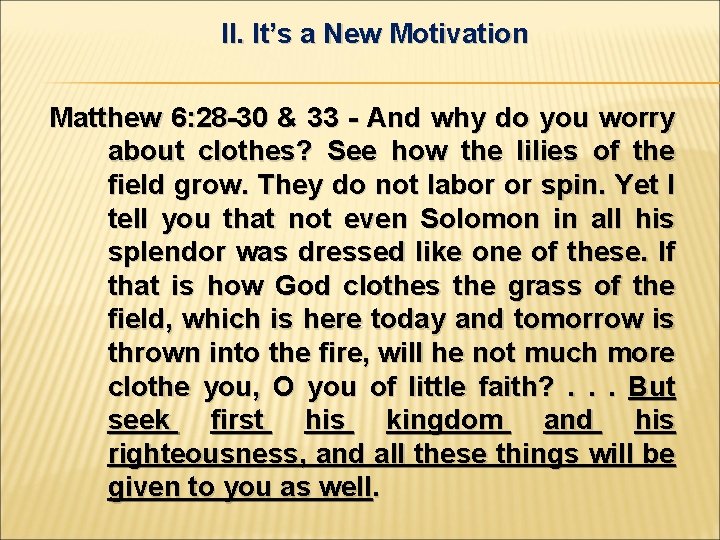 II. It’s a New Motivation Matthew 6: 28 -30 & 33 - And why