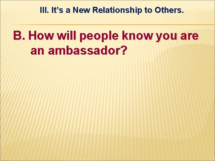 III. It’s a New Relationship to Others. B. How will people know you are
