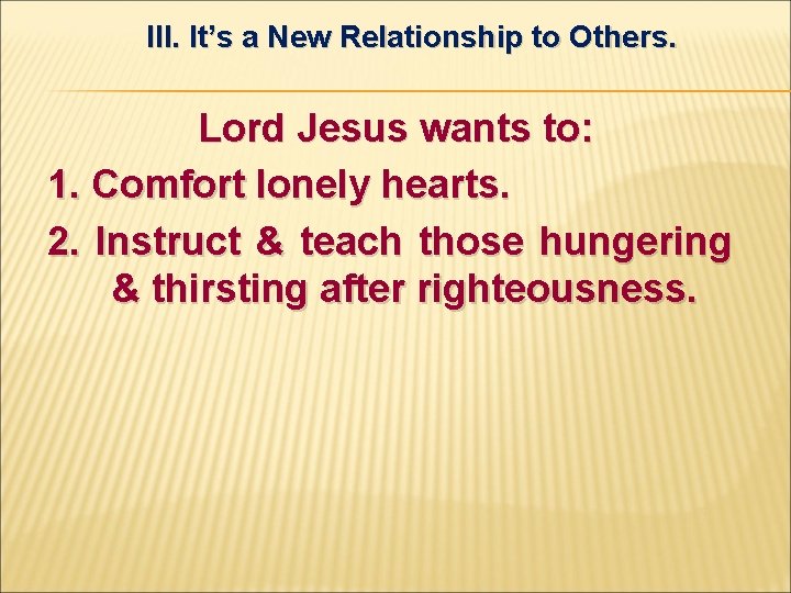 III. It’s a New Relationship to Others. Lord Jesus wants to: 1. Comfort lonely