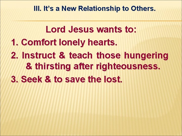 III. It’s a New Relationship to Others. Lord Jesus wants to: 1. Comfort lonely