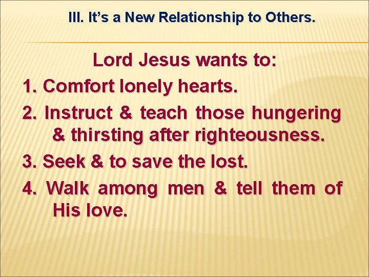 III. It’s a New Relationship to Others. Lord Jesus wants to: 1. Comfort lonely