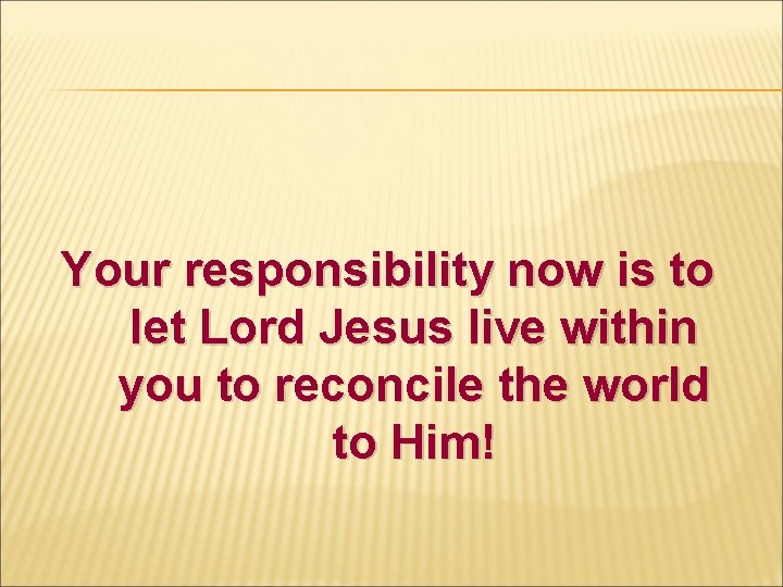 Your responsibility now is to let Lord Jesus live within you to reconcile the