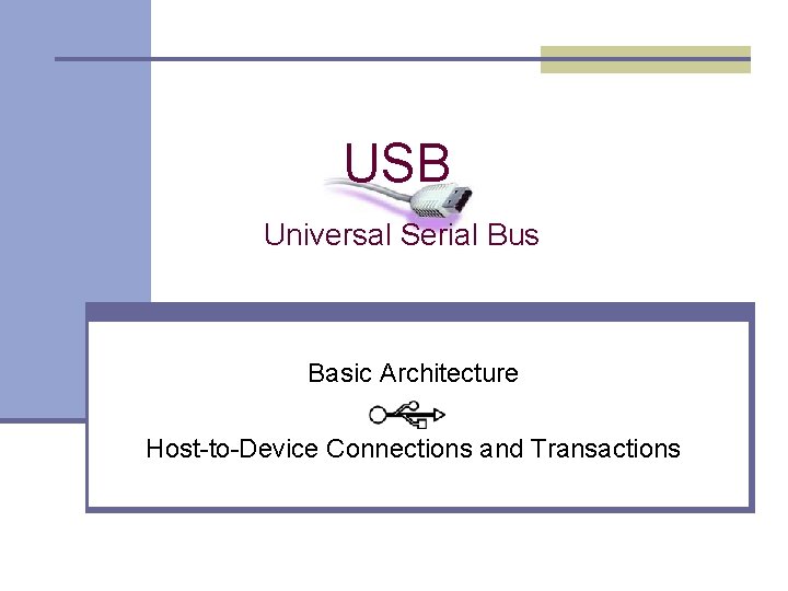 USB Universal Serial Bus Basic Architecture Host-to-Device Connections and Transactions 