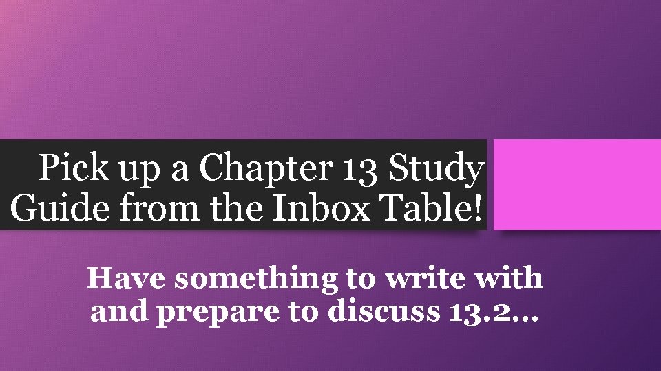 Pick up a Chapter 13 Study Guide from the Inbox Table! Have something to