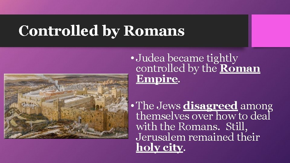 Controlled by Romans • Judea became tightly controlled by the Roman Empire. • The