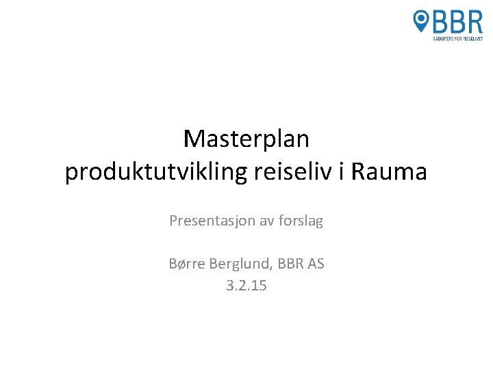 Masterplan produktutvikling reiseliv i Rauma Presentasjon av forslag Børre Berglund, BBR AS 3. 2.