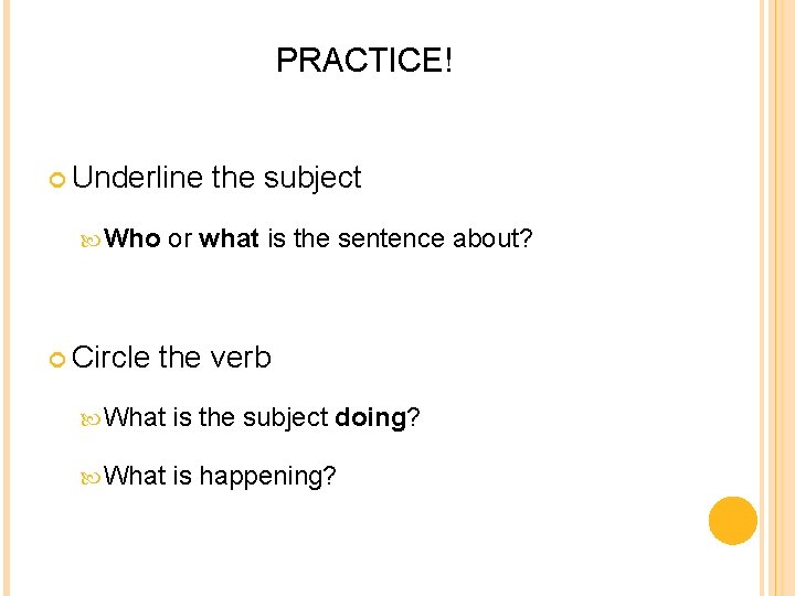 PRACTICE! Underline Who Circle the subject or what is the sentence about? the verb