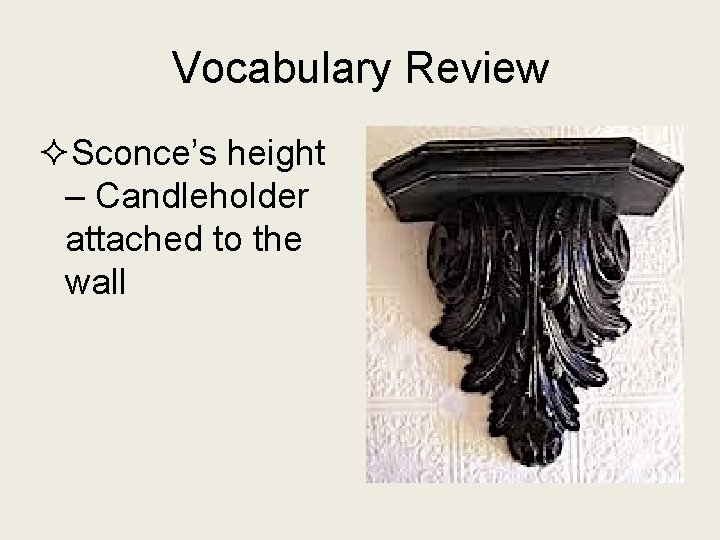 Vocabulary Review ²Sconce’s height – Candleholder attached to the wall 