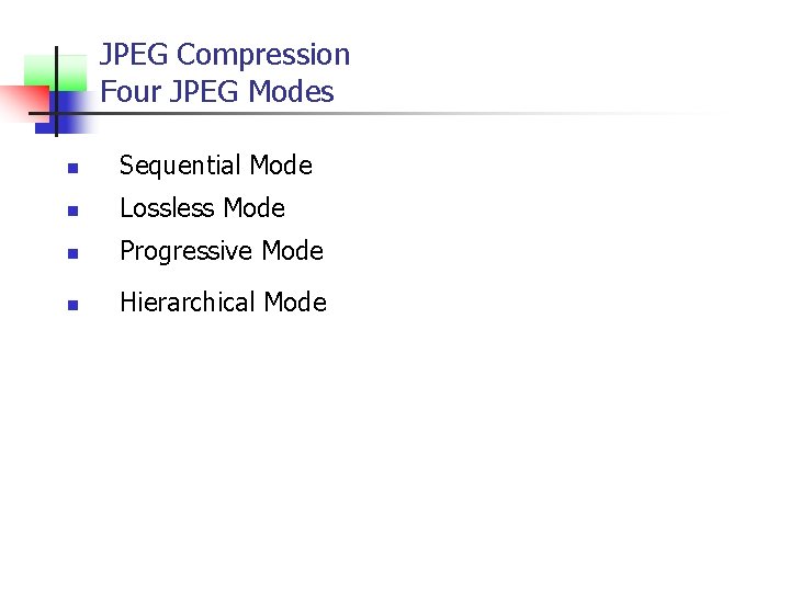 JPEG Compression Four JPEG Modes n Sequential Mode n Lossless Mode n Progressive Mode
