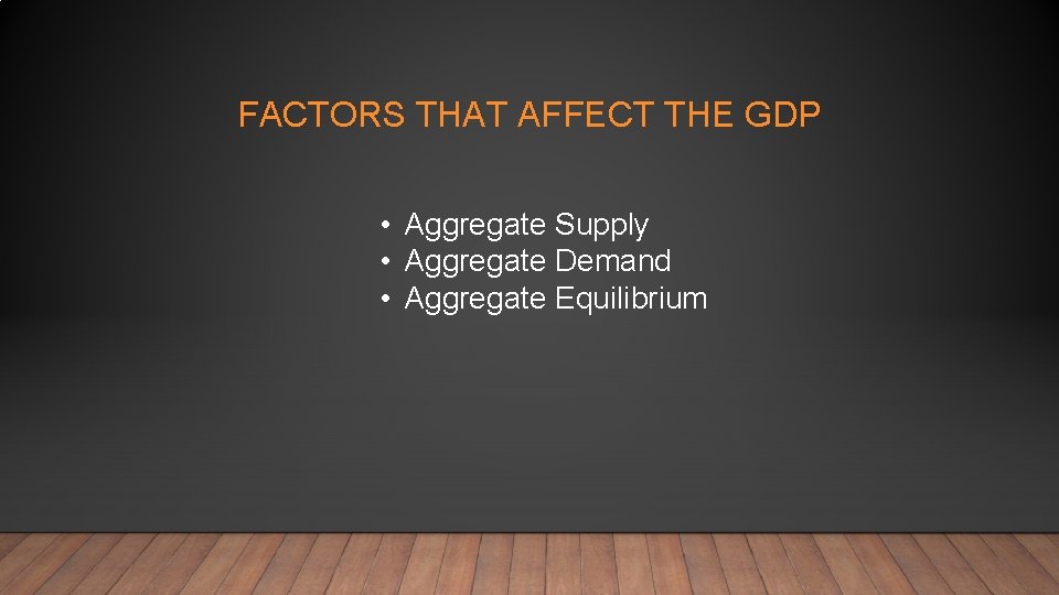 FACTORS THAT AFFECT THE GDP • Aggregate Supply • Aggregate Demand • Aggregate Equilibrium