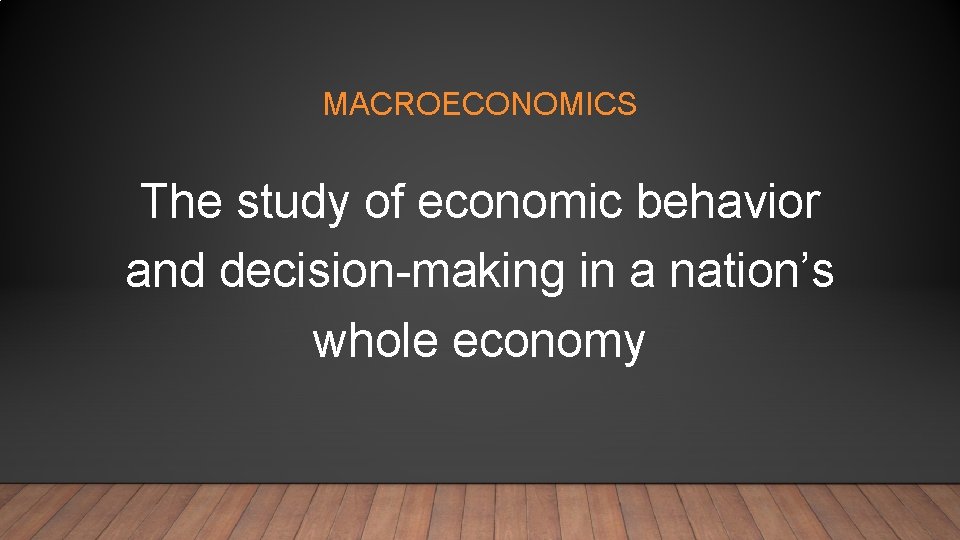 MACROECONOMICS The study of economic behavior and decision-making in a nation’s whole economy 