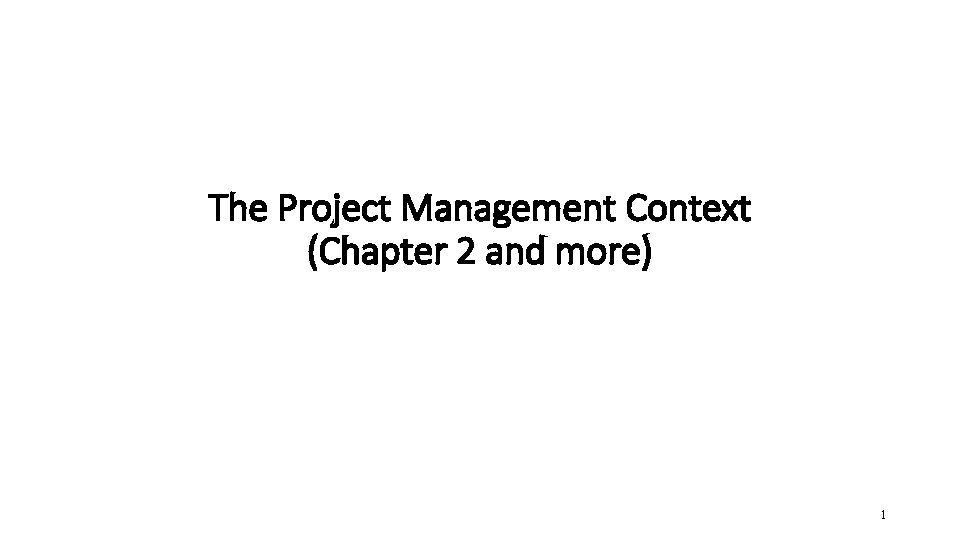 The Project Management Context (Chapter 2 and more) 1 The Project Management Context (Chapter 2 and more) 1