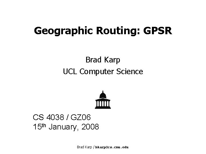 Geographic Routing: GPSR Brad Karp UCL Computer Science CS 4038 / GZ 06 15