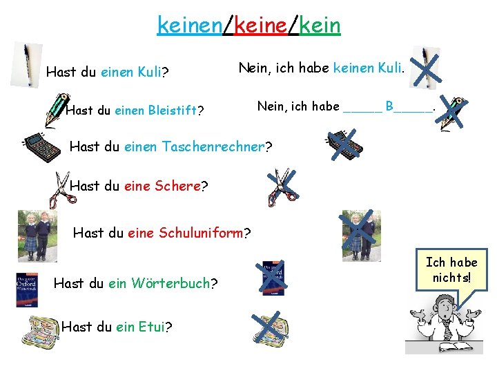 keinen/keine/kein Hast du einen Kuli? Nein, ich habe keinen Kuli. Hast du einen Bleistift?