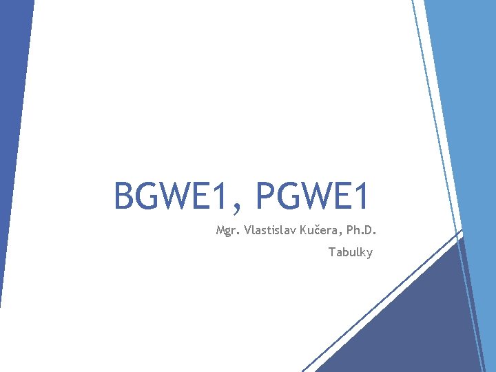 BGWE 1, PGWE 1 Mgr. Vlastislav Kučera, Ph. D. Tabulky 