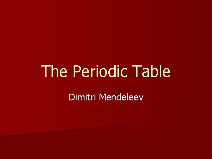 The Periodic Table Dimitri Mendeleev 